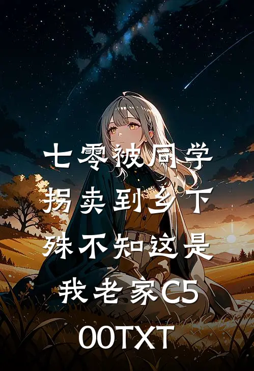 七零被同学拐卖到乡下，殊不知这是我老家C500TXT