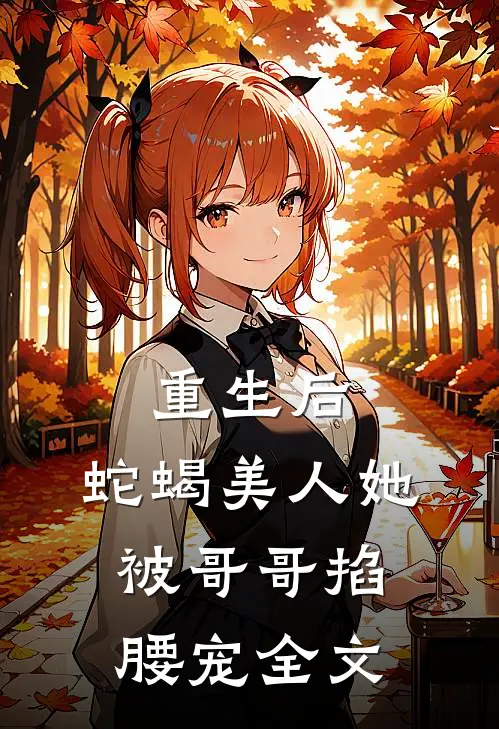 重生后,蛇蝎美人她被哥哥掐腰宠全文在线阅读