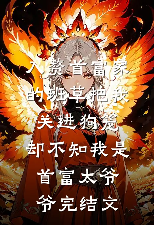 入赘首富家的班草把我关进狗笼，却不知我是首富太爷爷完结文