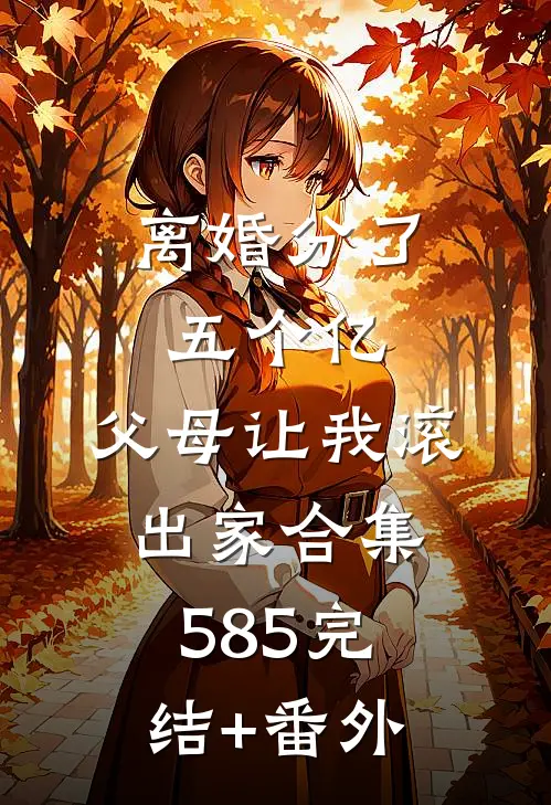 离婚分了五个亿，父母让我滚出家合集585完结+番外