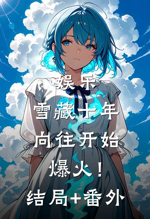 娱乐：雪藏十年，向往开始爆火！结局+番外
