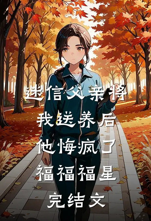迷信父亲将我送养后，他悔疯了福福福星完结文