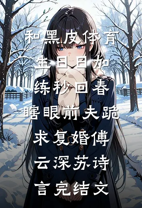 和黑皮体育生日日加练秒回春，瞎眼前夫跪求复婚傅云深苏诗言完结文