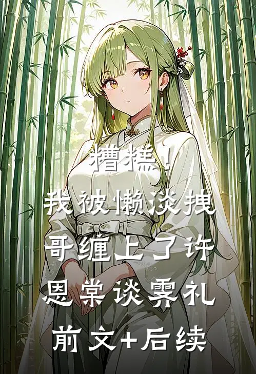 糟糕！我被懒淡拽哥缠上了许恩棠谈霁礼前文+后续