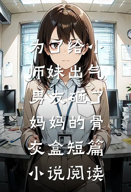 为了给小师妹出气，男友砸了妈妈的骨灰盒短篇小说阅读