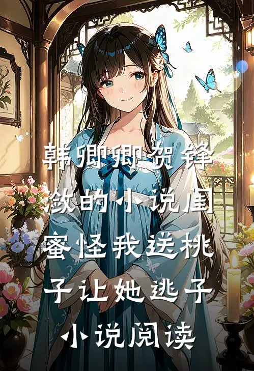 韩卿卿贺锋潋的小说闺蜜怪我送桃子让她“逃子”小说阅读