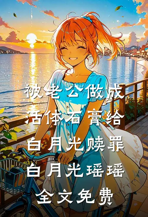 被老公做成活体石膏给白月光赎罪白月光瑶瑶全文免费