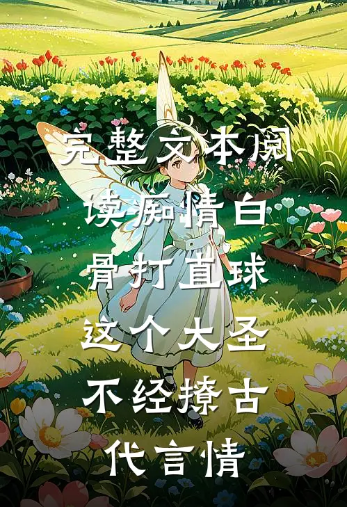 完整文本阅读痴情白骨打直球,这个大圣不经撩-古代言情