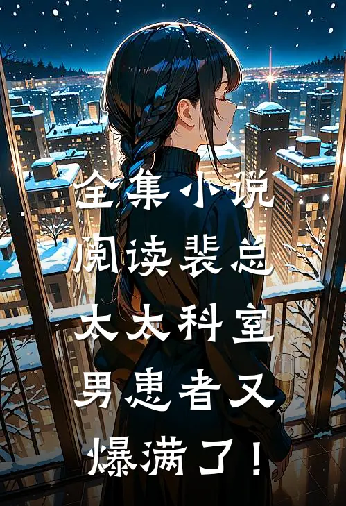 全集小说阅读裴总，太太科室男患者又爆满了！