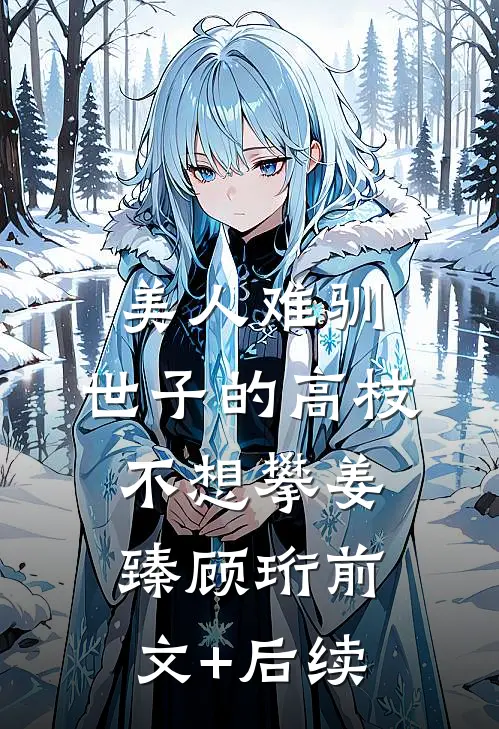 美人难驯：世子的高枝不想攀姜臻顾珩前文+后续