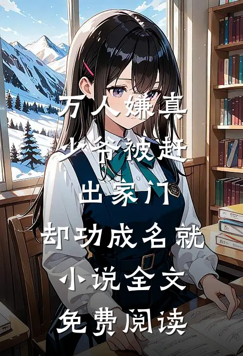 万人嫌真少爷被赶出家门，却功成名就小说全文免费阅读
