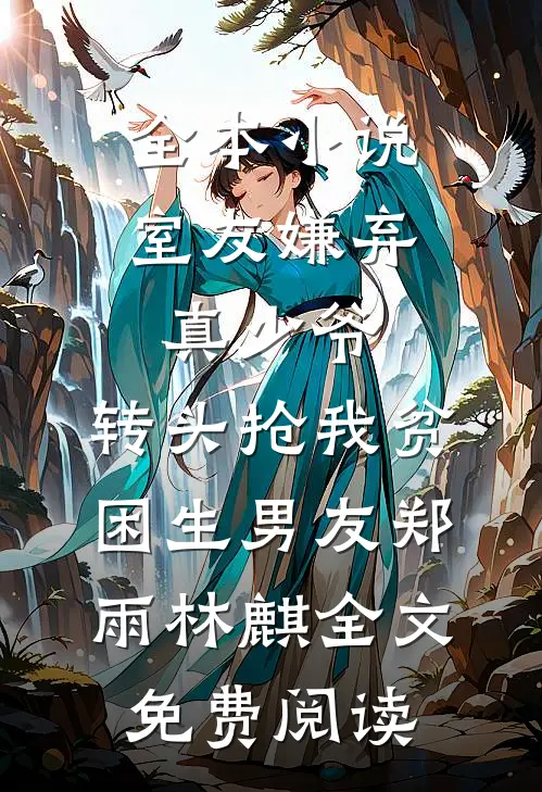 全本小说室友嫌弃真少爷，转头抢我贫困生男友郑雨林麒全文免费阅读