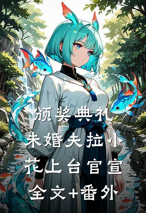 颁奖典礼，未婚夫拉小花上台官宣全文+番外