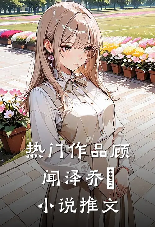 热门作品顾闻泽乔婳小说推文