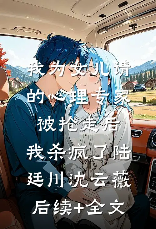 我为女儿请的心理专家被抢走后，我杀疯了陆廷川沈云薇后续+全文