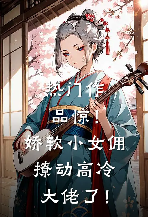 热门作品惊！娇软小女佣撩动高冷大佬了！