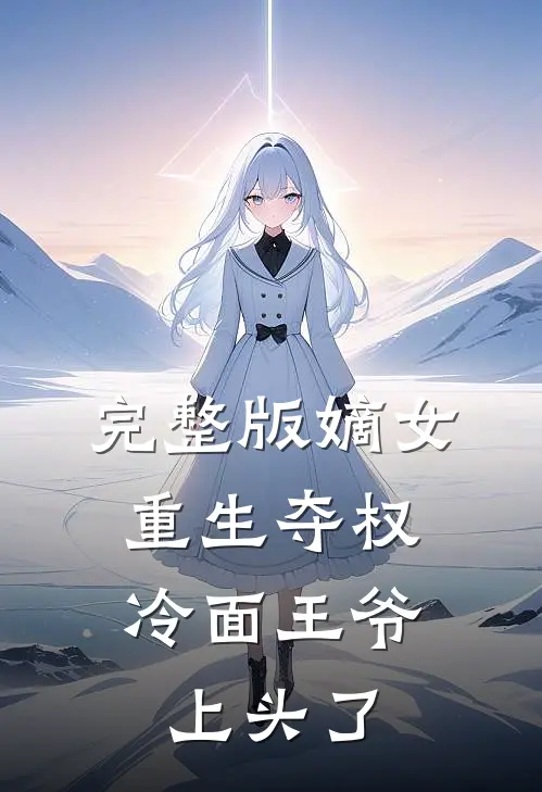 完整版嫡女重生夺权，冷面王爷上头了
