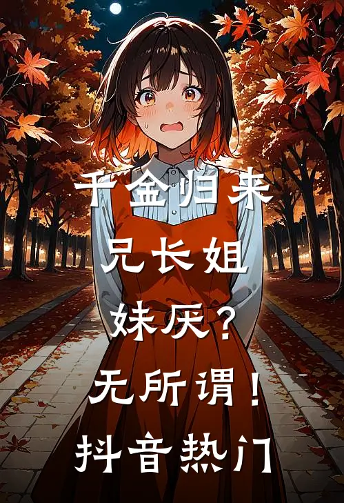 千金归来，兄长姐妹厌？无所谓！抖音热门