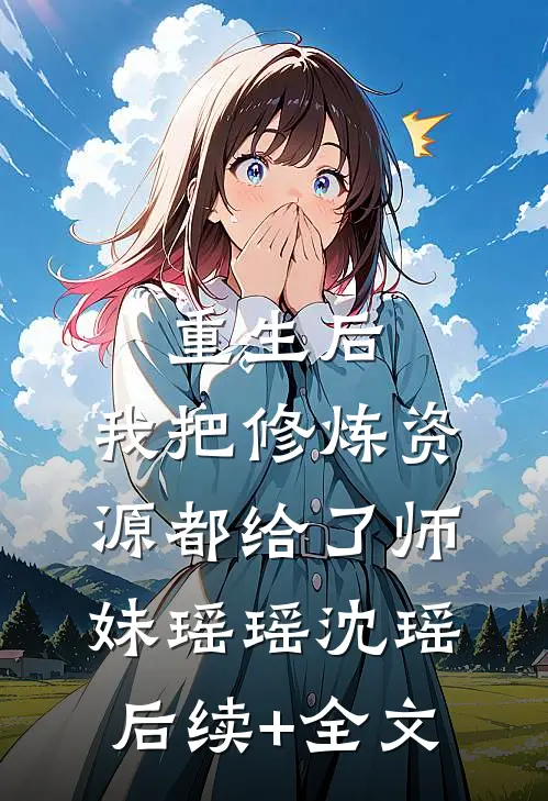 重生后，我把修炼资源都给了师妹瑶瑶沈瑶后续+全文