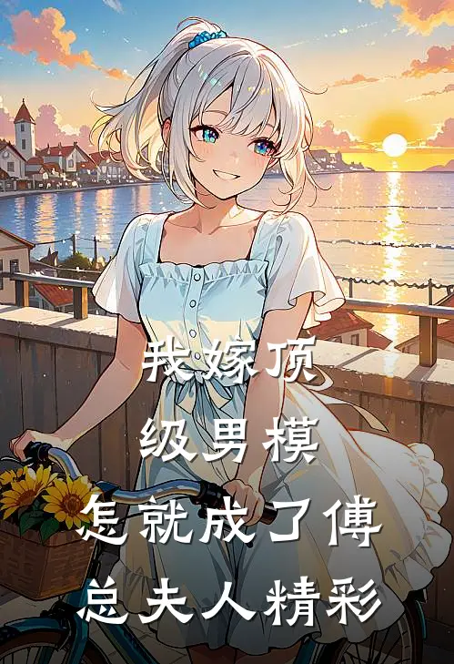 我嫁顶级男模，怎就成了傅总夫人精彩