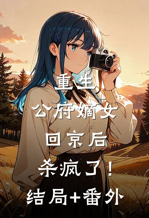 重生：公府嫡女回京后，杀疯了！结局+番外