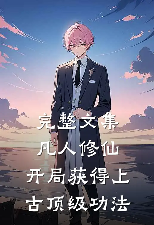 完整文集凡人修仙，开局获得上古顶级功法