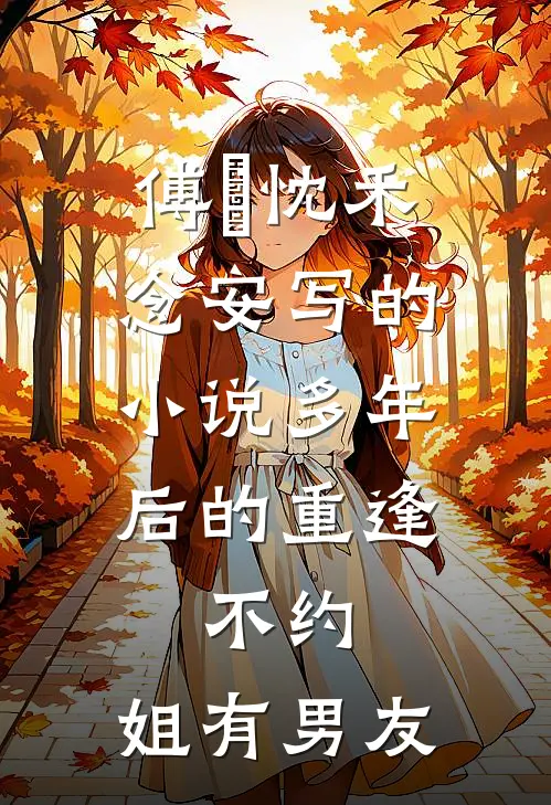 傅璟忱禾念安写的小说多年后的重逢，不约，姐有男友