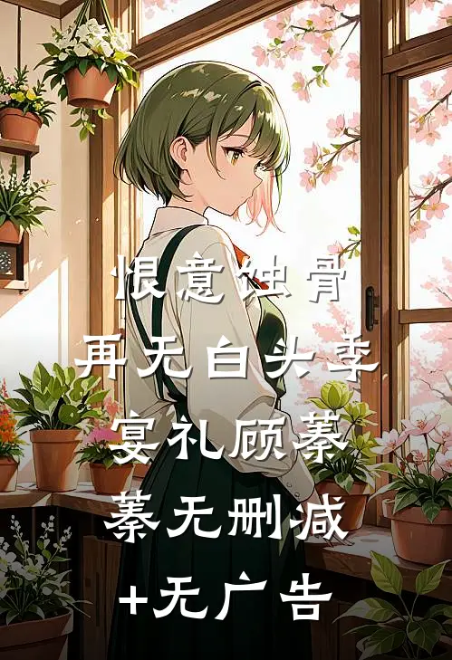 恨意蚀骨，再无白头季宴礼顾蓁蓁无删减+无广告