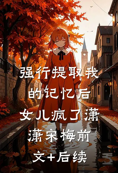 强行提取我的记忆后，女儿疯了潇潇宋梅前文+后续