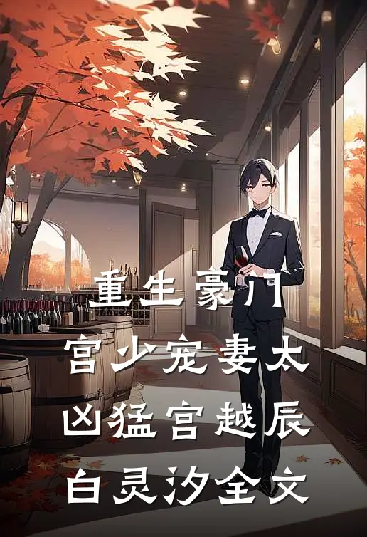 重生豪门：宫少宠妻太凶猛宫越辰白灵汐全文