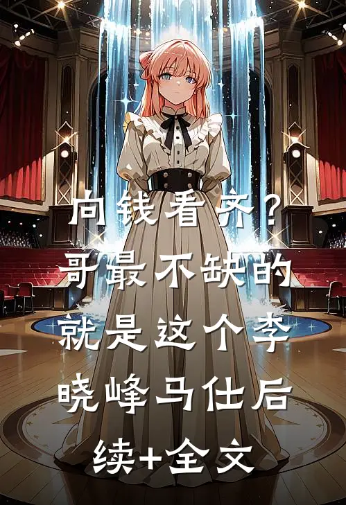 向钱看齐？哥最不缺的就是这个李晓峰马仕后续+全文