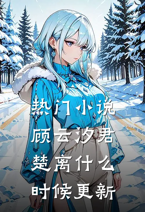 热门小说顾云汐君楚离什么时候更新