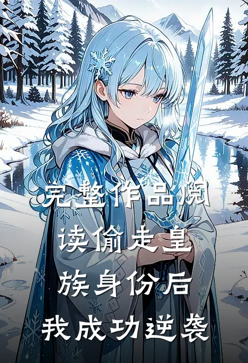 完整作品阅读偷走皇族身份后，我成功逆袭