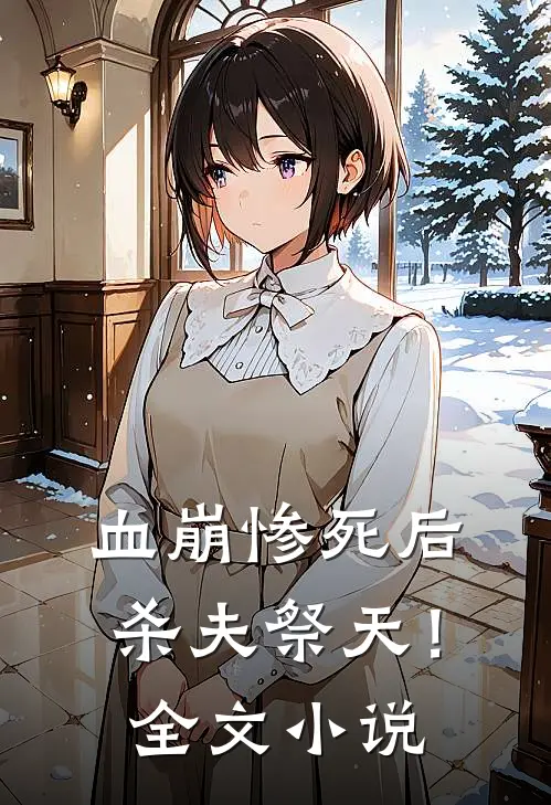 血崩惨死后杀夫祭天！全文小说
