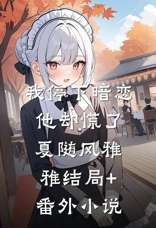 我停下暗恋，他却慌了夏随风雅雅结局+番外小说
