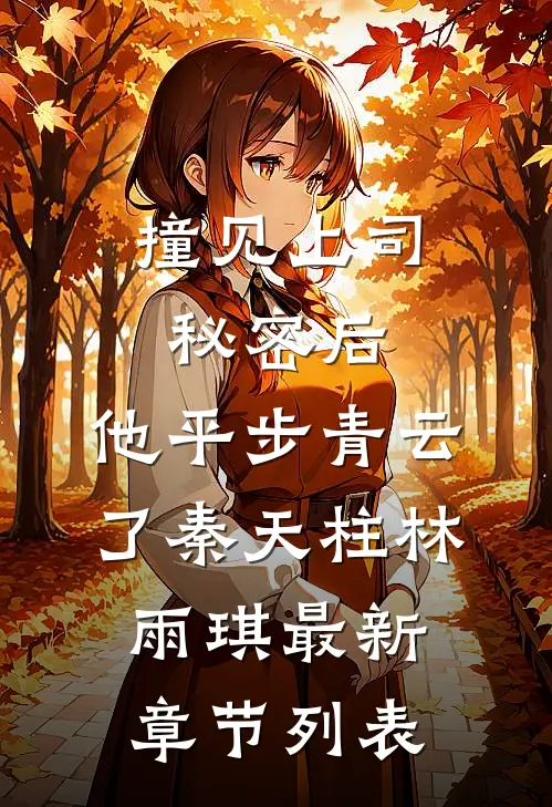 撞见上司秘密后，他平步青云了秦天柱林雨琪最新章节列表