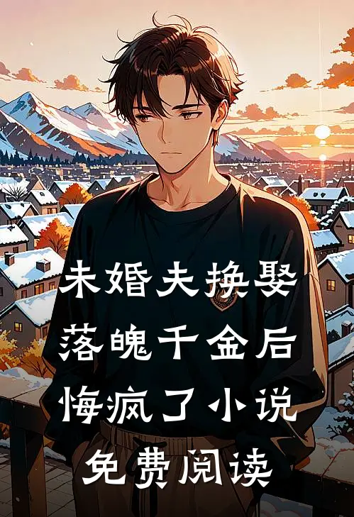 未婚夫换娶落魄千金后，悔疯了小说免费阅读