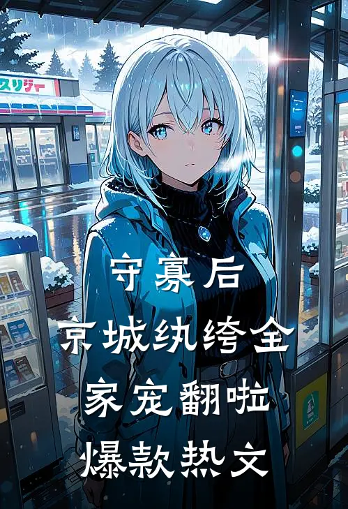 守寡后，京城纨绔全家宠翻啦爆款热文