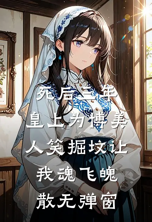 死后三年，皇上为博美人笑掘坟让我魂飞魄散无弹窗