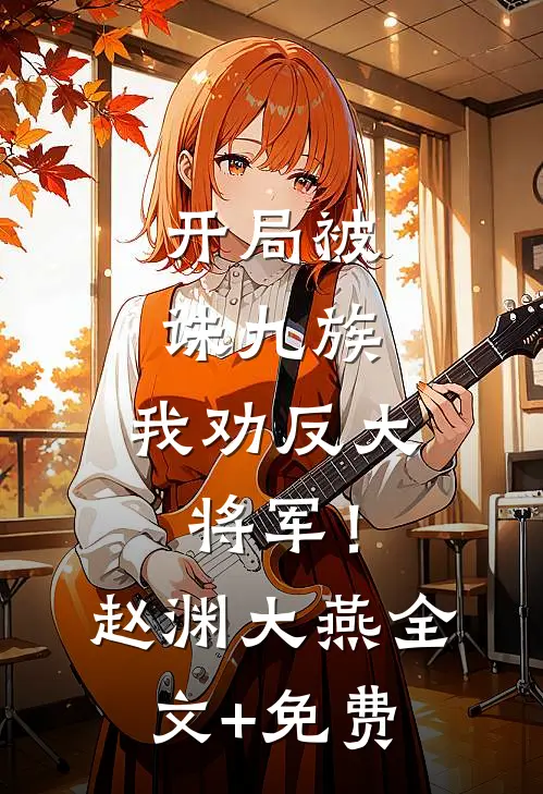 开局被诛九族，我劝反大将军！赵渊大燕全文+免费