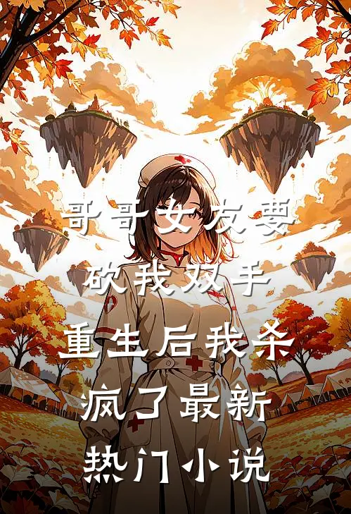 哥哥女友要砍我双手，重生后我杀疯了最新热门小说