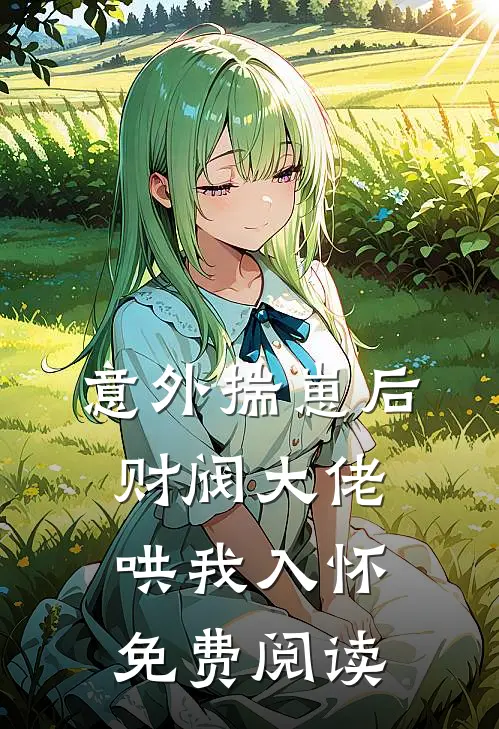意外揣崽后，财阀大佬哄我入怀免费阅读