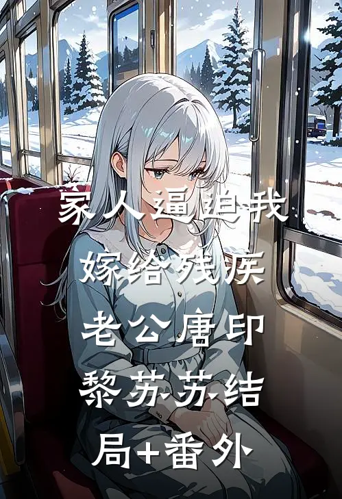 家人逼迫我嫁给残疾老公唐印黎苏苏结局+番外