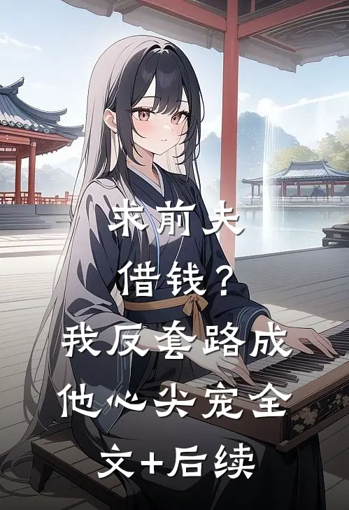 求前夫借钱？我反套路成他心尖宠全文+后续