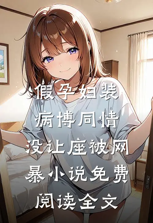 假孕妇装病博同情，没让座被网暴小说免费阅读全文