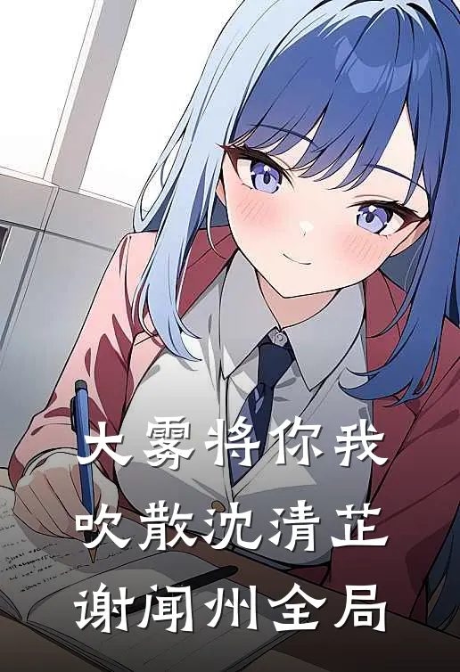 大雾将你我吹散沈清芷谢闻州全局