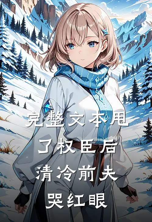 完整文本甩了权臣后，清冷前夫哭红眼