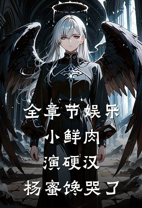 全章节娱乐：小鲜肉演硬汉，杨蜜馋哭了