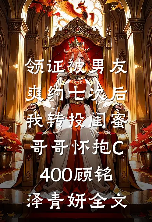 领证被男友爽约七次后，我转投闺蜜哥哥怀抱C400顾铭泽青妍全文