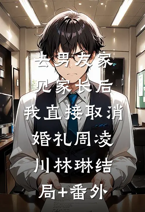 去男友家见家长后，我直接取消婚礼周凌川林琳结局+番外